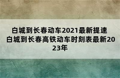白城到长春动车2021最新提速 白城到长春高铁动车时刻表最新2023年